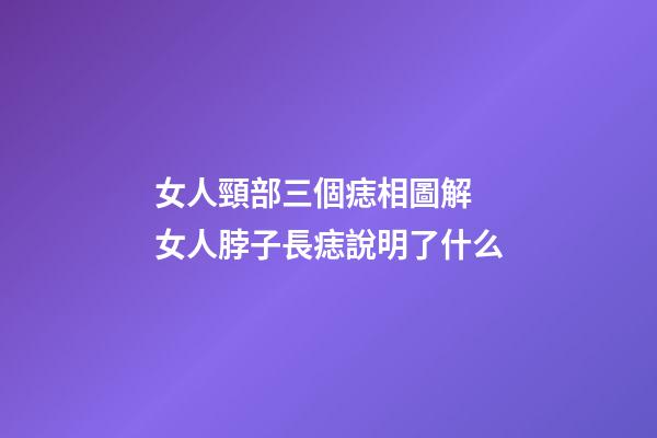 女人頸部三個痣相圖解 女人脖子長痣說明了什么
